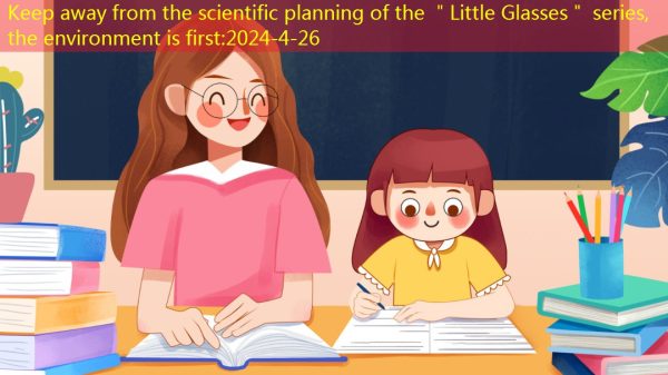Keep away from the scientific planning of the ＂Little Glasses＂ series, the environment is first