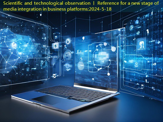 Scientific and technological observation 丨 Reference for a new stage of media integration in business platforms