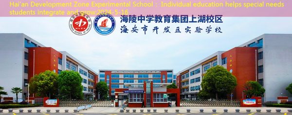 Hai’an Development Zone Experimental School： Individual education helps special needs students integrate and grow